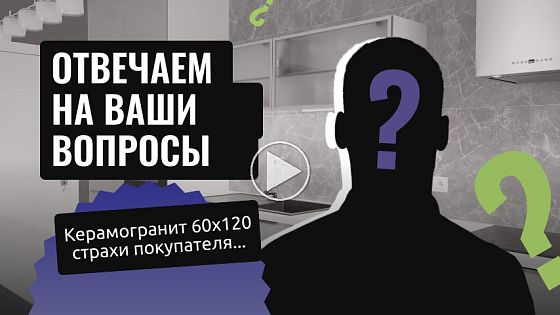 Страхи покупателей | Отвечаем на популярные вопросы о керамограните 60х120